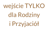 wejście TYLKO dla Rodziny  i Przyjaciół
